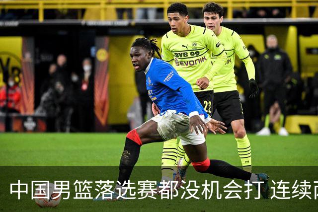 中国男篮落选赛都没机会打 连续两届无缘奥运
