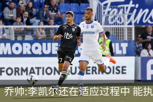 乔帅:李凯尔还在适应过程中 能执教他真的很棒
