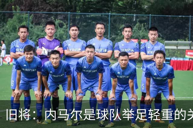 旧将：内马尔是球队举足轻重的关键人物，拥有他永远具备杀伤力
