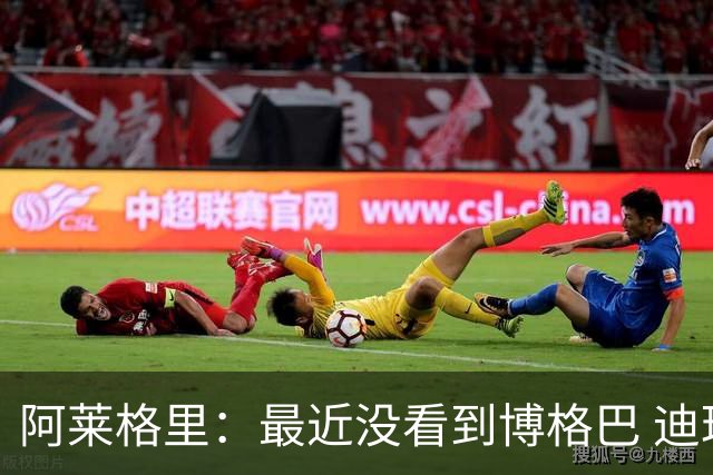 阿莱格里：最近没看到博格巴 迪玛利亚周三不会首发