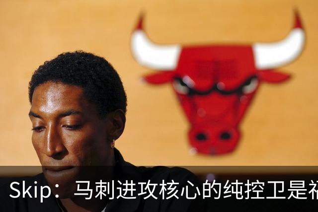 Skip：马刺进攻核心的纯控卫是福克斯 他还有太多国王时期的印记